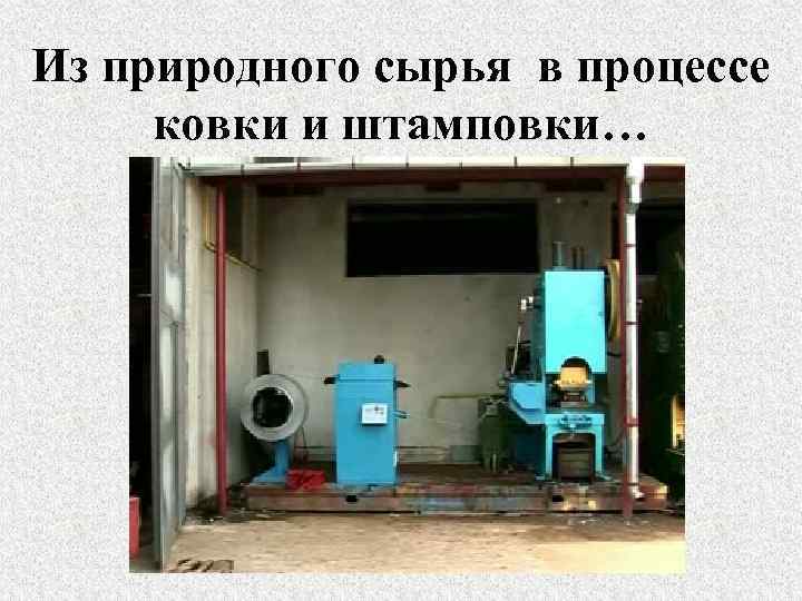 Из природного сырья в процессе ковки и штамповки… 