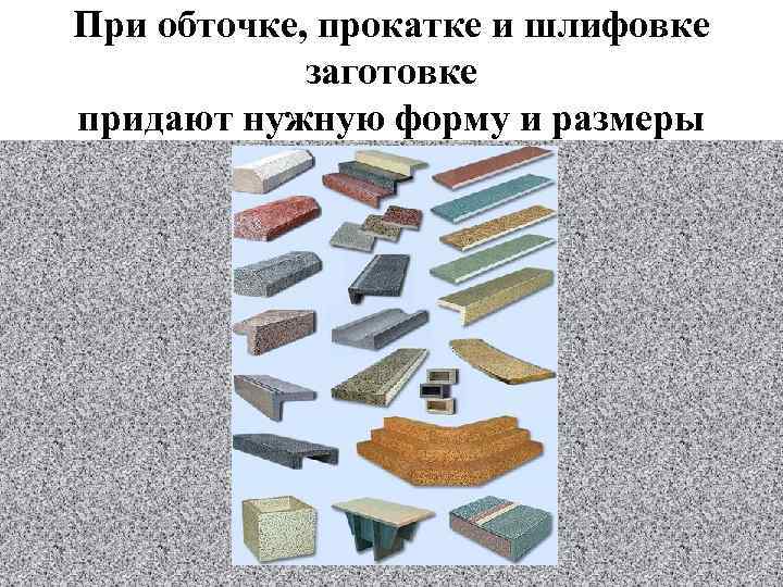 При обточке, прокатке и шлифовке заготовке придают нужную форму и размеры 