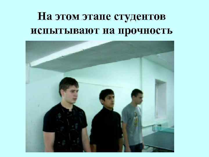 На этом этапе студентов испытывают на прочность 