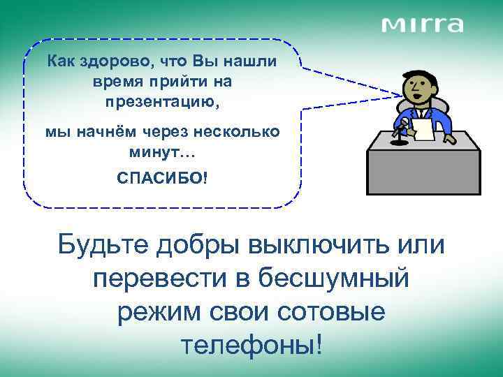 Как здорово, что Вы нашли время прийти на презентацию, мы начнём через несколько минут…
