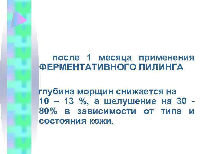 после 1 месяца применения ФЕРМЕНТАТИВНОГО ПИЛИНГА глубина морщин снижается на 10 – 13 %,