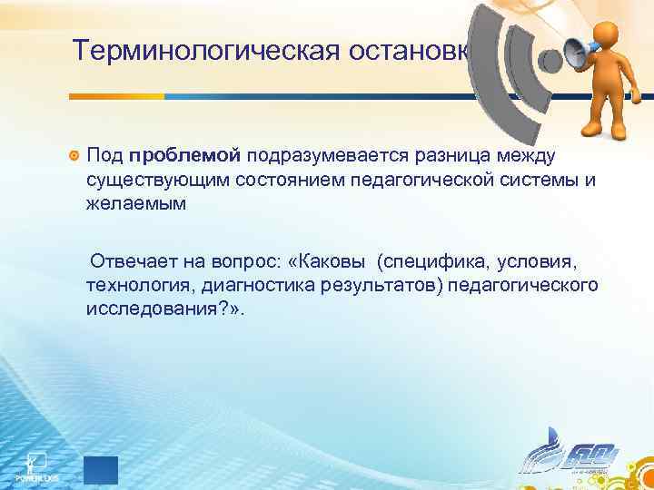 Терминологическая остановка Под проблемой подразумевается разница между существующим состоянием педагогической системы и желаемым Отвечает