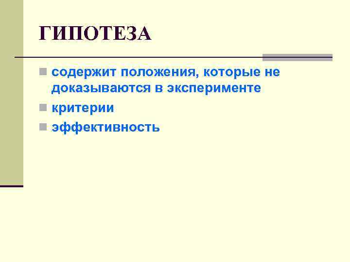 ГИПОТЕЗА n содержит положения, которые не доказываются в эксперименте n критерии n эффективность 