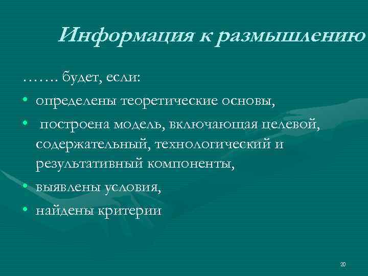 Информация к размышлению ……. будет, если: • определены теоретические основы, • построена модель, включающая