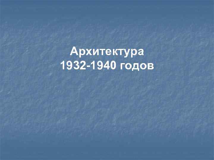 Архитектура 1932 -1940 годов 
