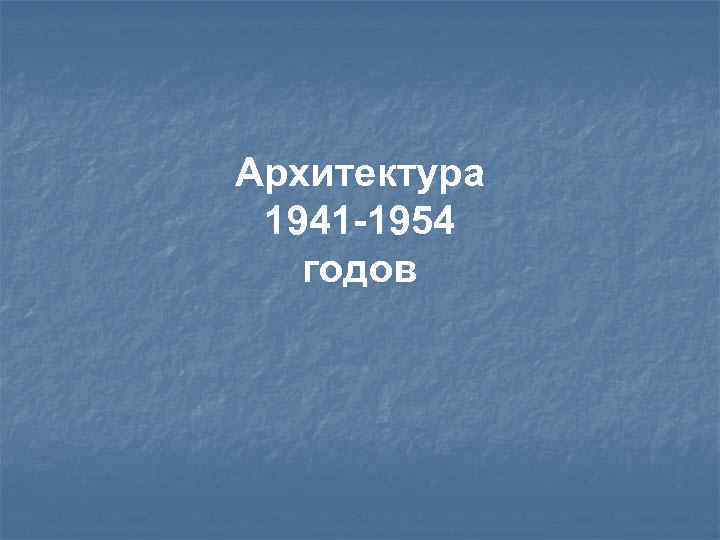 Архитектура 1941 -1954 годов 