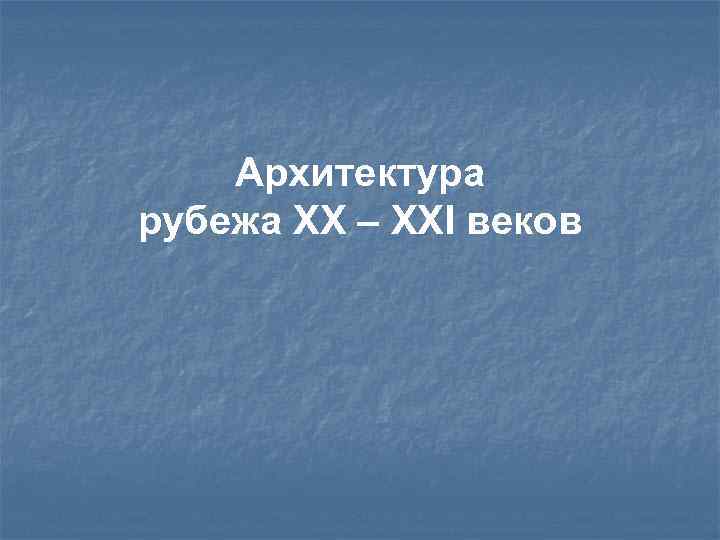 Архитектура рубежа XX – XXI веков 