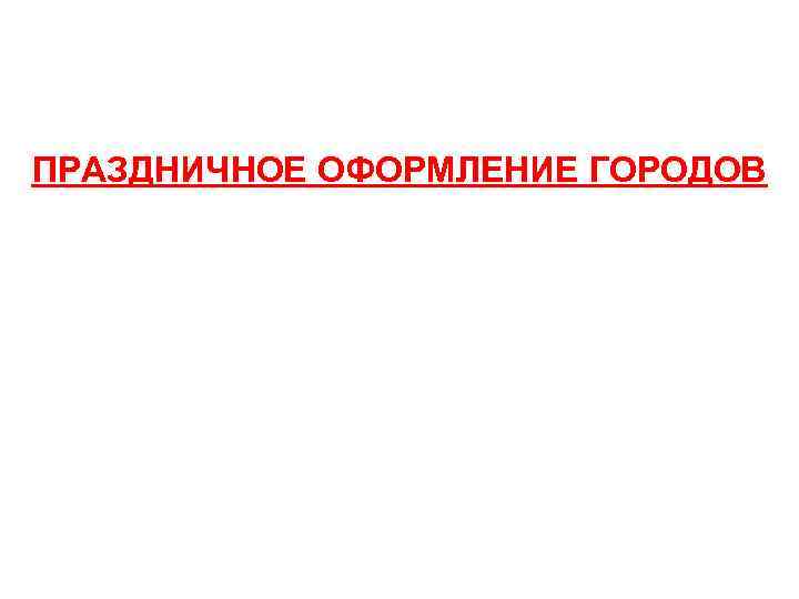 ПРАЗДНИЧНОЕ ОФОРМЛЕНИЕ ГОРОДОВ 