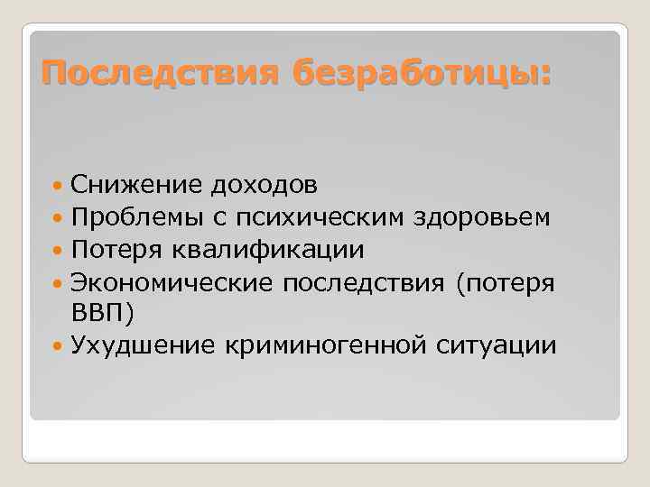 Последствия безработицы: Снижение доходов Проблемы с психическим здоровьем Потеря квалификации Экономические последствия (потеря ВВП)