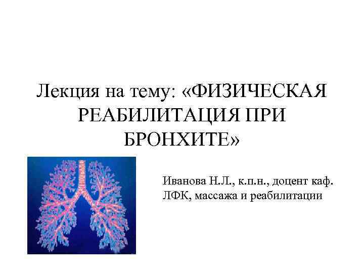 Лекция на тему: «ФИЗИЧЕСКАЯ РЕАБИЛИТАЦИЯ ПРИ БРОНХИТЕ» Иванова Н. Л. , к. п. н.
