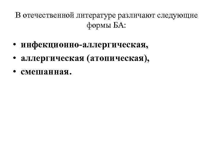 В отечественной литературе различают следующие формы БА: • инфекционно-аллергическая, • аллергическая (атопическая), • смешанная.