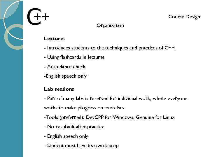 Course Design Organization Lectures - Introduces students to the techniques and practices of C++.