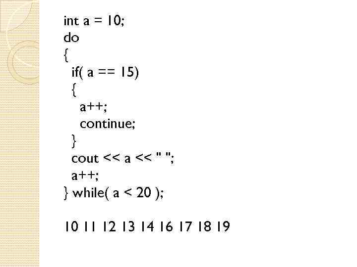 int a = 10; do { if( a == 15) { a++; continue; }