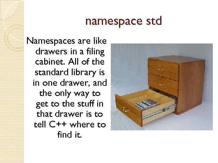 namespace std Namespaces are like drawers in a filing cabinet. All of the standard