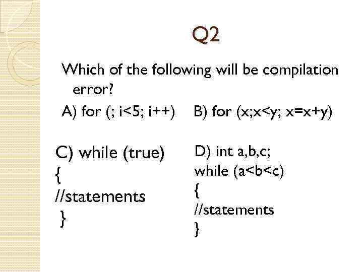 Q 2 Which of the following will be compilation error? A) for (; i<5;