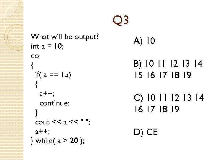 Q 3 What will be output? int a = 10; do { if( a