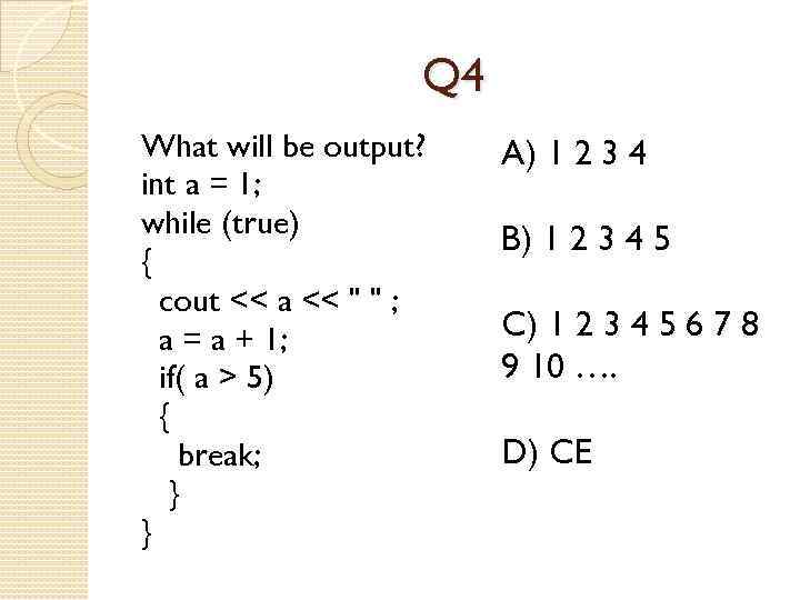 Q 4 What will be output? int a = 1; while (true) { cout
