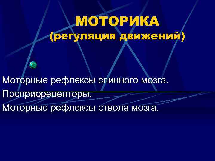 МОТОРИКА (регуляция движений) Моторные рефлексы спинного мозга. Проприорецепторы. Моторные рефлексы ствола мозга. 