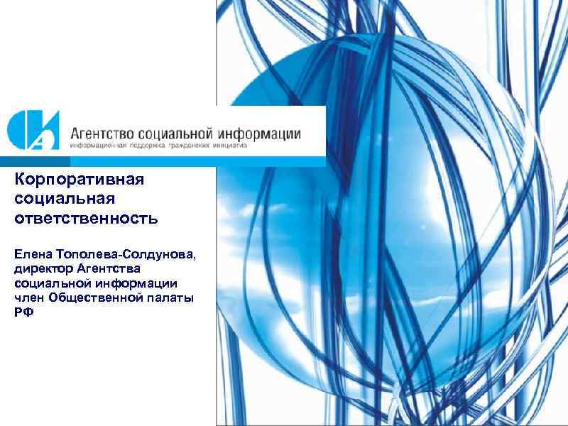 Корпоративная социальная ответственность Елена Тополева-Солдунова, директор Агентства социальной информации член Общественной палаты РФ 