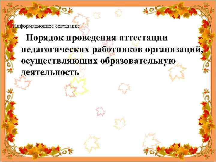 Информационное совещание Порядок проведения аттестации педагогических работников организаций, осуществляющих образовательную деятельность 