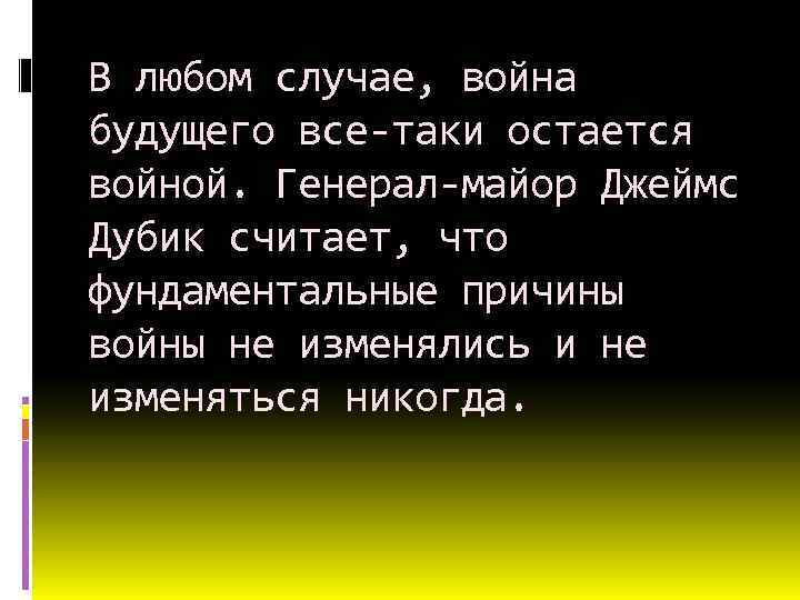 В любом случае, война будущего все-таки остается войной. Генерал-майор Джеймс Дубик считает, что фундаментальные