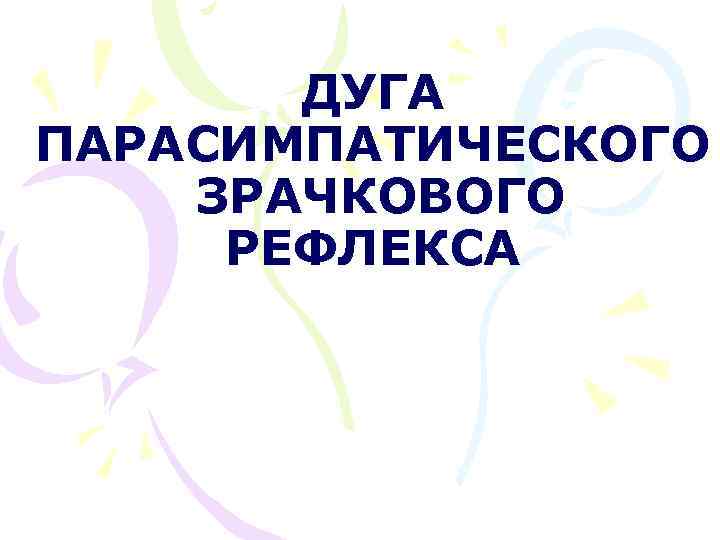 ДУГА ПАРАСИМПАТИЧЕСКОГО ЗРАЧКОВОГО РЕФЛЕКСА 