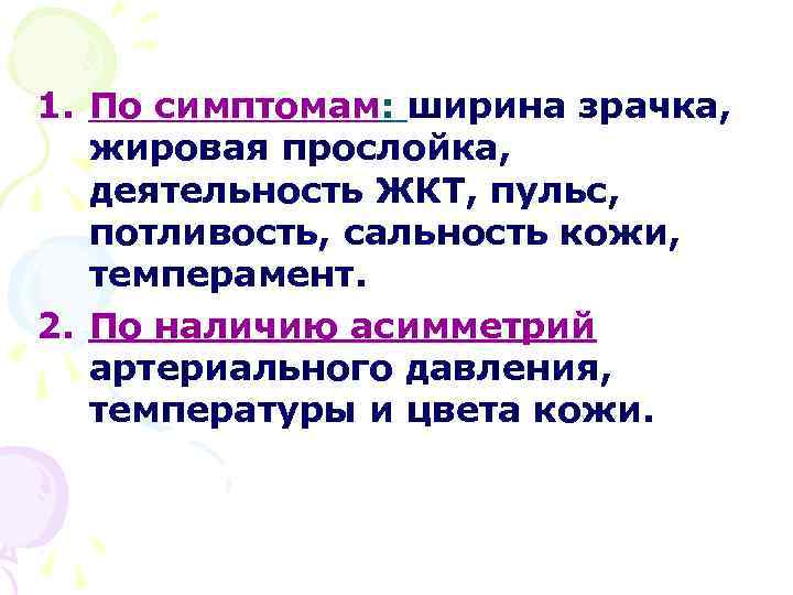 1. По симптомам: ширина зрачка, жировая прослойка, деятельность ЖКТ, пульс, потливость, сальность кожи, темперамент.