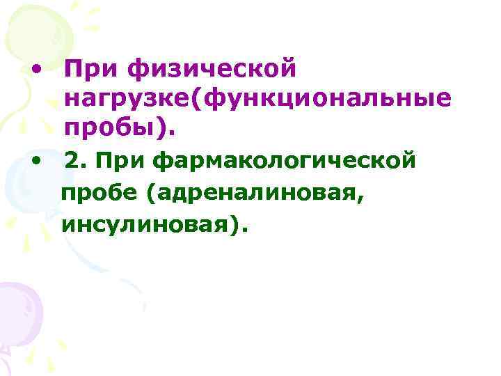  • При физической нагрузке(функциональные пробы). • 2. При фармакологической пробе (адреналиновая, инсулиновая). 