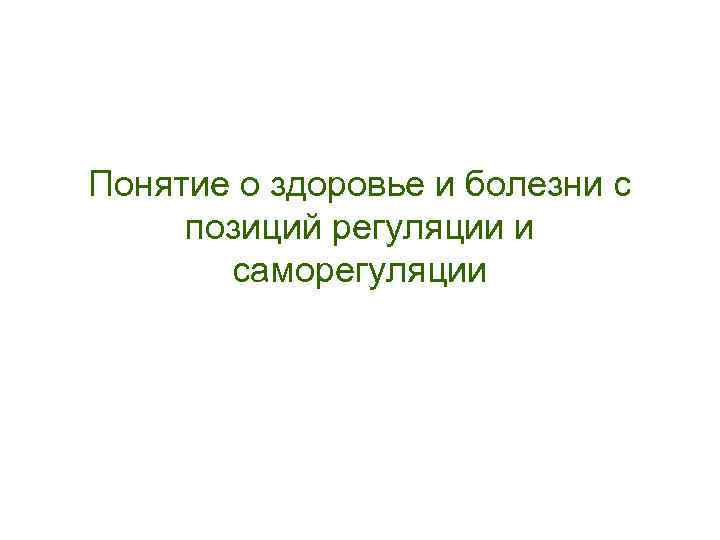 Понятие о здоровье и болезни с позиций регуляции и саморегуляции 