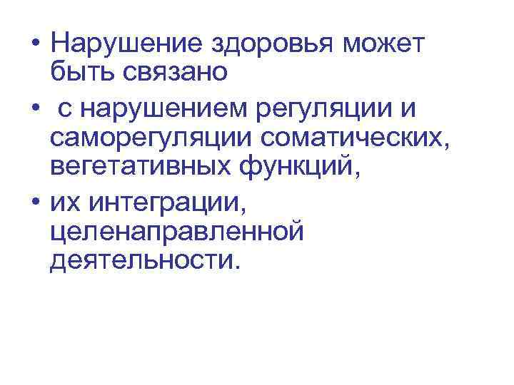  • Нарушение здоровья может быть связано • с нарушением регуляции и саморегуляции соматических,