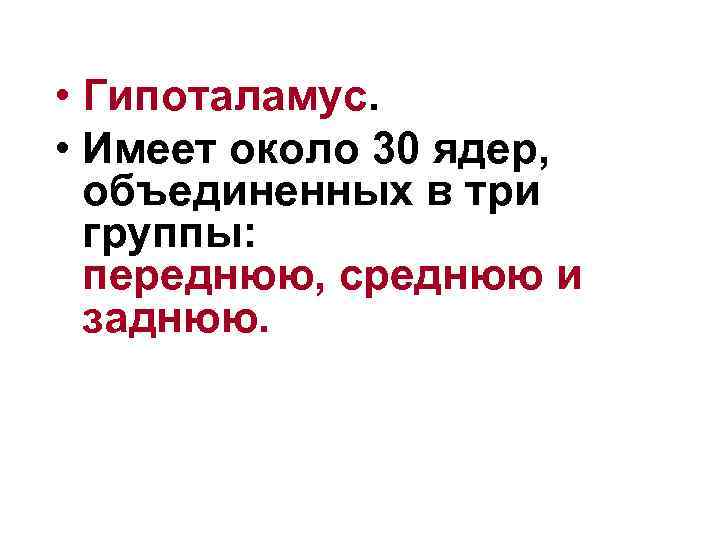  • Гипоталамус. • Имеет около 30 ядер, объединенных в три группы: переднюю, среднюю