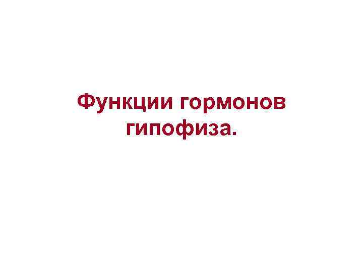 Функции гормонов гипофиза. 