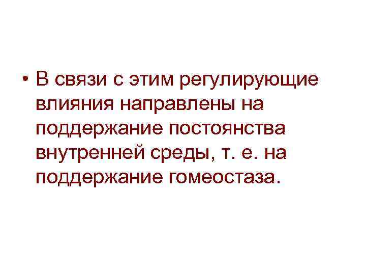  • В связи с этим регулирующие влияния направлены на поддержание постоянства внутренней среды,