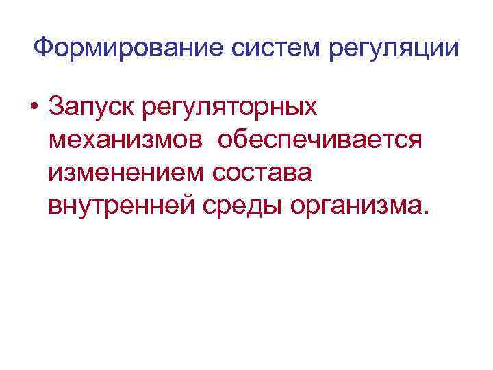 Формирование систем регуляции • Запуск регуляторных механизмов обеспечивается изменением состава внутренней среды организма. 