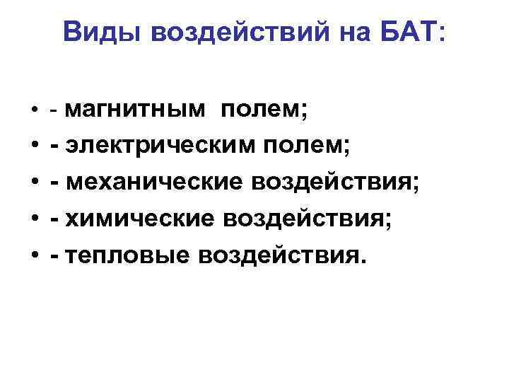 Виды воздействий на БАТ: • - магнитным полем; • • - электрическим полем; -