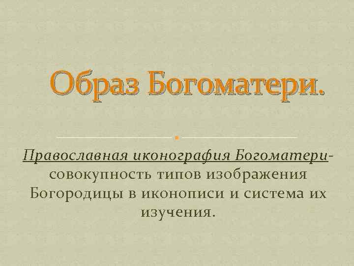 Образ Богоматери. Православная иконография Богоматерисовокупность типов изображения Богородицы в иконописи и система их изучения.