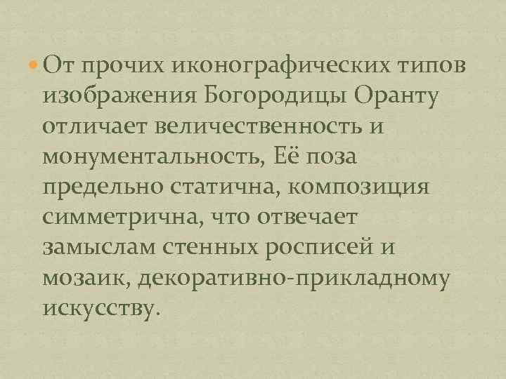  От прочих иконографических типов изображения Богородицы Оранту отличает величественность и монументальность, Её поза