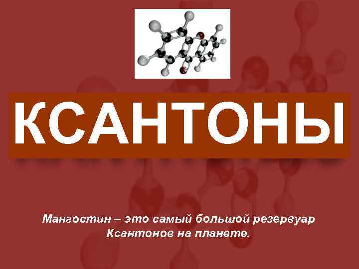 КСАНТОНЫ Мангостин – это самый большой резервуар Ксантонов на планете. 