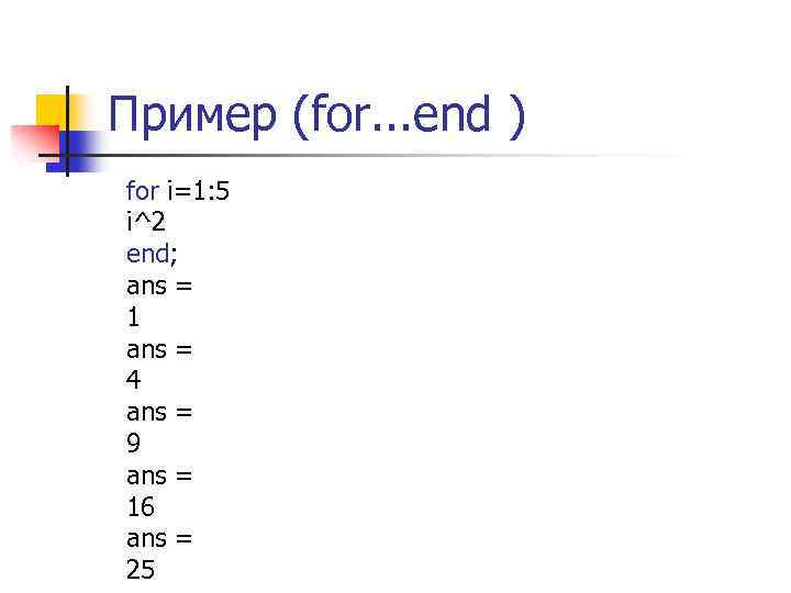 Пример (for. . . end ) for i=1: 5 i^2 end; ans = 1