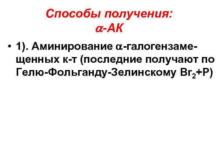 Способы получения: -АК • 1). Аминирование -галогензамещенных к-т (последние получают по Гелю-Фольганду-Зелинскому Br 2+P)