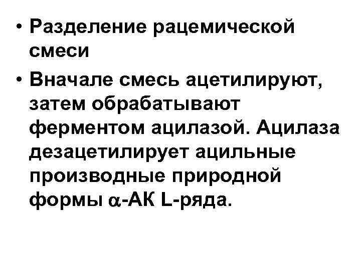  • Разделение рацемической смеси • Вначале смесь ацетилируют, затем обрабатывают ферментом ацилазой. Ацилаза