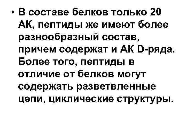  • В составе белков только 20 АК, пептиды же имеют более разнообразный состав,