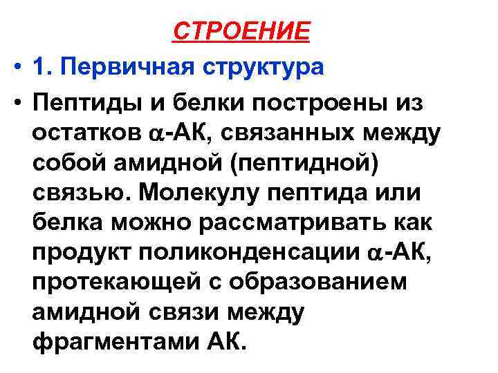 СТРОЕНИЕ • 1. Первичная структура • Пептиды и белки построены из остатков -АК, связанных