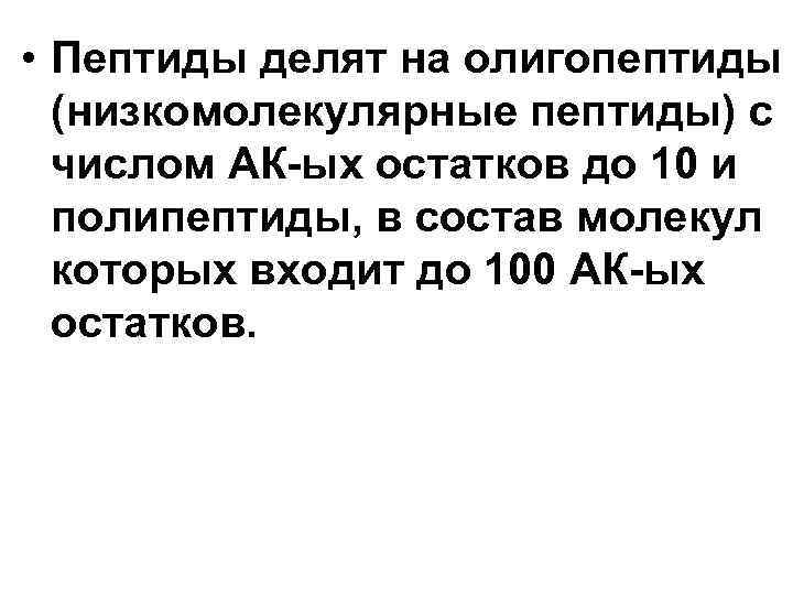  • Пептиды делят на олигопептиды (низкомолекулярные пептиды) с числом АК-ых остатков до 10