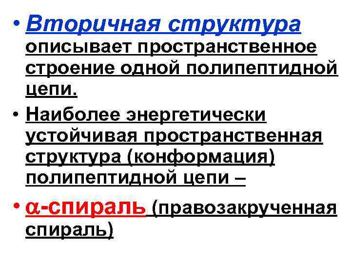  • Вторичная структура описывает пространственное строение одной полипептидной цепи. • Наиболее энергетически устойчивая