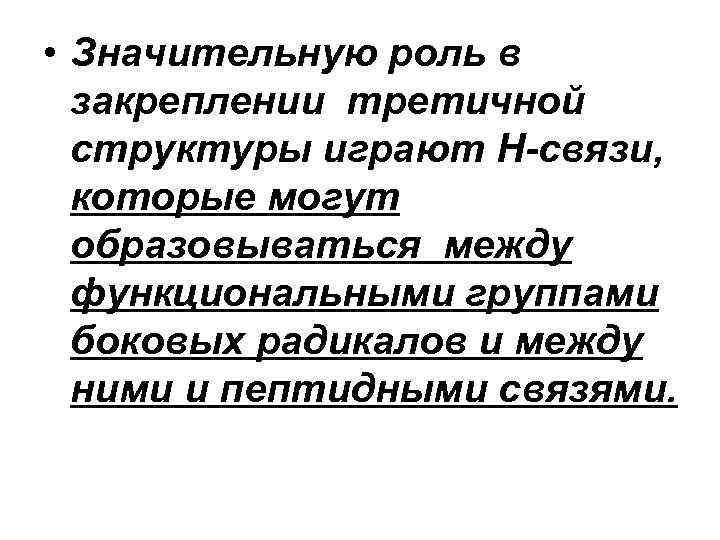  • Значительную роль в закреплении третичной структуры играют Н-связи, которые могут образовываться между