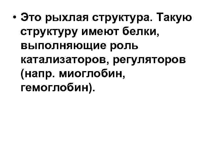  • Это рыхлая структура. Такую структуру имеют белки, выполняющие роль катализаторов, регуляторов (напр.