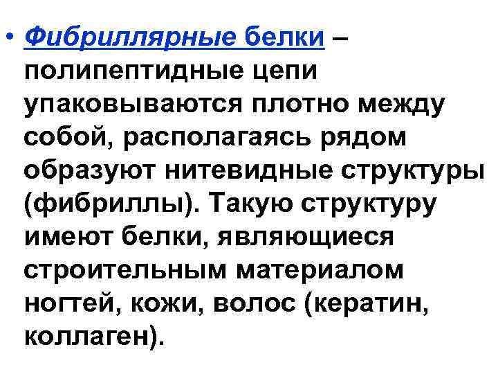  • Фибриллярные белки – полипептидные цепи упаковываются плотно между собой, располагаясь рядом образуют