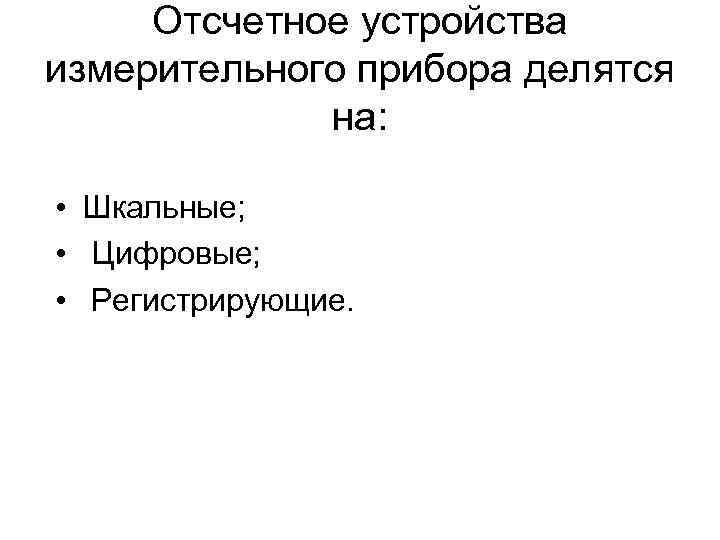 Отсчетное устройства измерительного прибора делятся на: • Шкальные; • Цифровые; • Регистрирующие. 