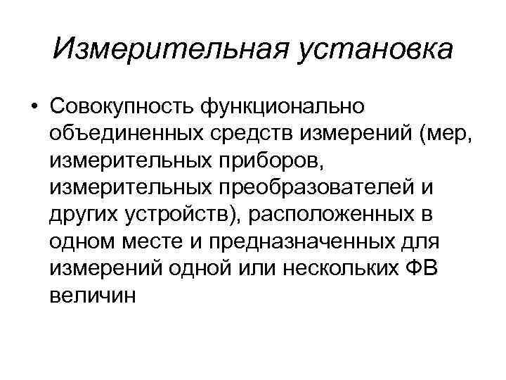 Измерительная установка • Совокупность функционально объединенных средств измерений (мер, измерительных приборов, измерительных преобразователей и